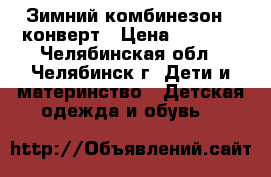 Зимний комбинезон - конверт › Цена ­ 3 000 - Челябинская обл., Челябинск г. Дети и материнство » Детская одежда и обувь   